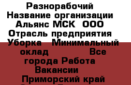 Разнорабочий › Название организации ­ Альянс-МСК, ООО › Отрасль предприятия ­ Уборка › Минимальный оклад ­ 22 000 - Все города Работа » Вакансии   . Приморский край,Спасск-Дальний г.